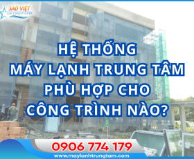 Hệ thống máy lạnh trung tâm phù hợp cho công trình nào?