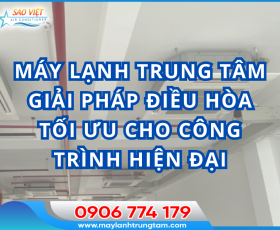 Máy lạnh trung tâm - Giải pháp điều hòa tối ưu cho công trình hiện đại