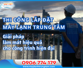 Thi công lắp đặt máy lạnh trung tâm – Giải pháp làm mát hiệu quả cho công trình hiện đại
