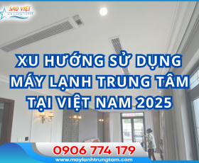 Xu hướng sử dụng máy lạnh trung tâm tại Việt Nam năm 2025