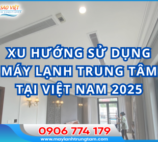 Xu hướng sử dụng máy lạnh trung tâm tại Việt Nam năm 2025