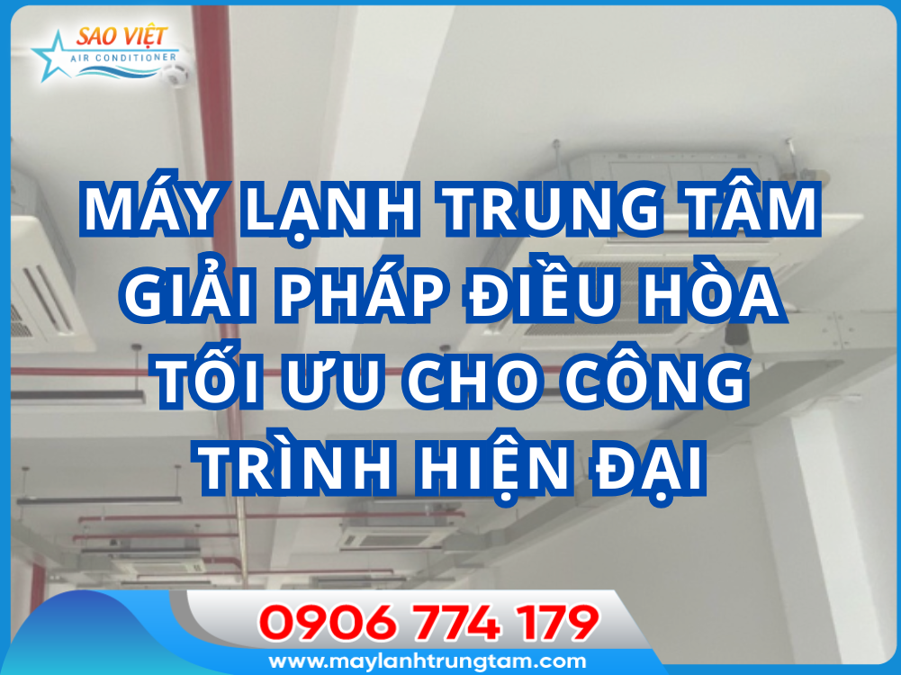 Máy lạnh trung tâm - giải pháp điều hòa tối ưu cho công trình hiện đại