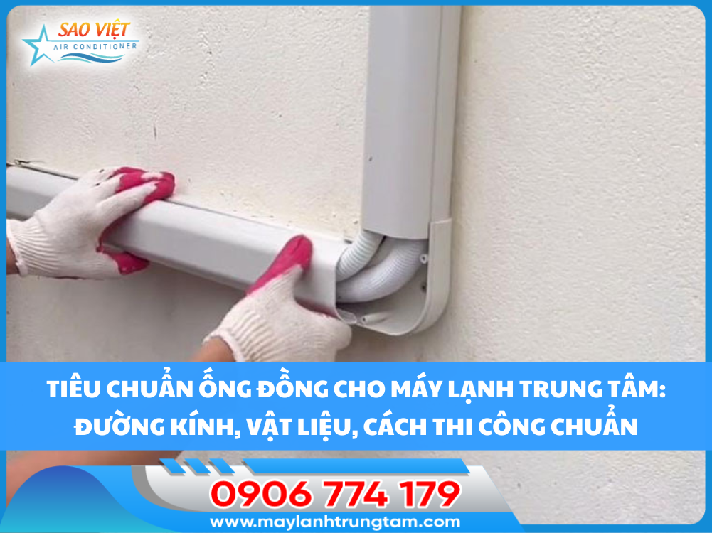 Tiêu chuẩn ống đồng cho máy lạnh trung tâm: Đường kính, vật liệu, cách thi công chuẩn